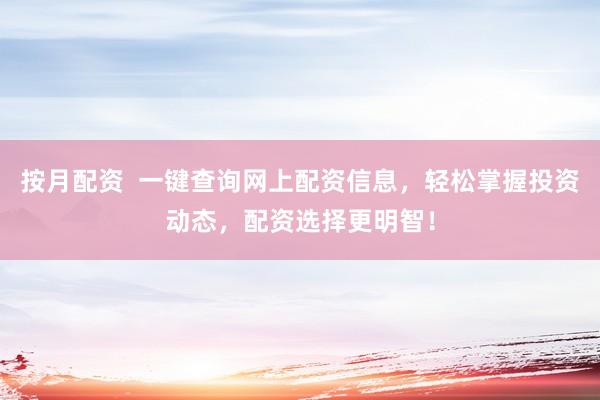 按月配资  一键查询网上配资信息，轻松掌握投资动态，配资选择更明智！