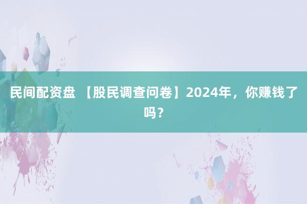 民间配资盘 【股民调查问卷】2024年，你赚钱了吗？