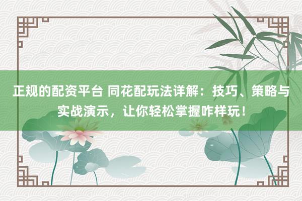 正规的配资平台 同花配玩法详解：技巧、策略与实战演示，让你轻松掌握咋样玩！