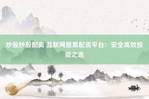 炒股炒股配资 互联网股票配资平台：安全高效投资之选