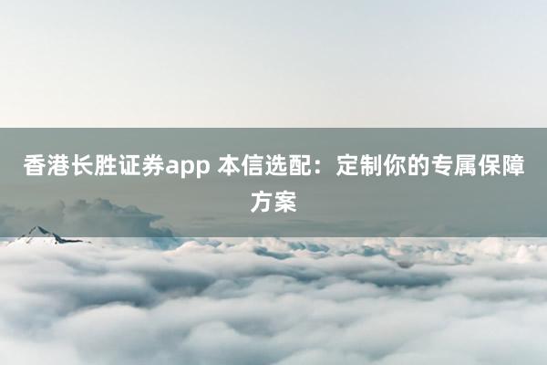 香港长胜证券app 本信选配：定制你的专属保障方案