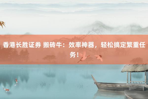 香港长胜证券 搬砖牛：效率神器，轻松搞定繁重任务！