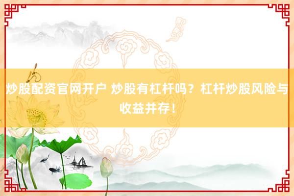 炒股配资官网开户 炒股有杠杆吗？杠杆炒股风险与收益并存！