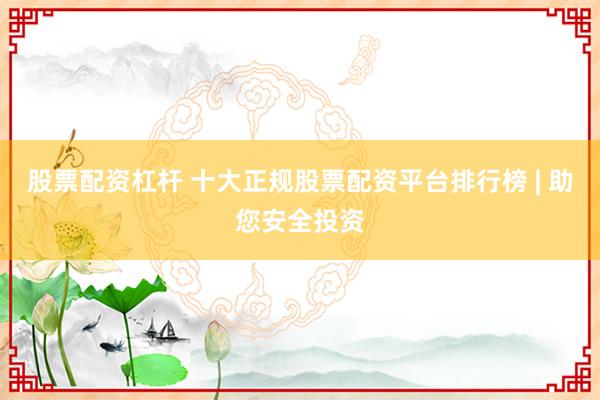 股票配资杠杆 十大正规股票配资平台排行榜 | 助您安全投资