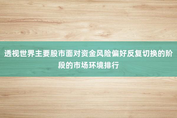 透视世界主要股市面对资金风险偏好反复切换的阶段的市场环境排行