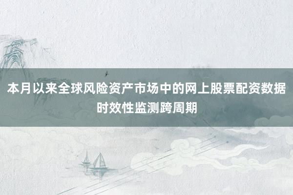 本月以来全球风险资产市场中的网上股票配资数据时效性监测跨周期