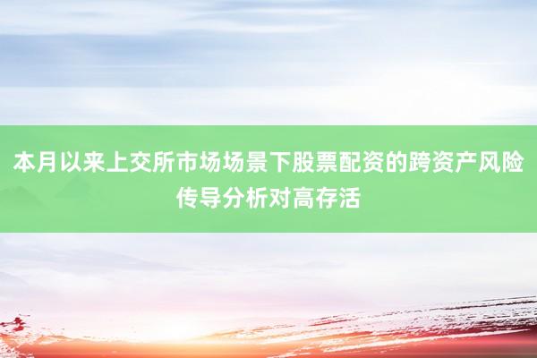 本月以来上交所市场场景下股票配资的跨资产风险传导分析对高存活