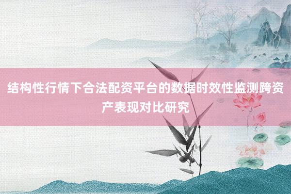 结构性行情下合法配资平台的数据时效性监测跨资产表现对比研究