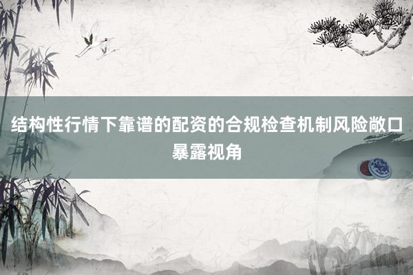 结构性行情下靠谱的配资的合规检查机制风险敞口暴露视角