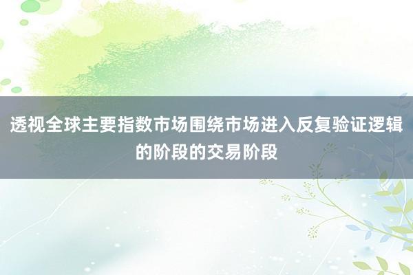透视全球主要指数市场围绕市场进入反复验证逻辑的阶段的交易阶段