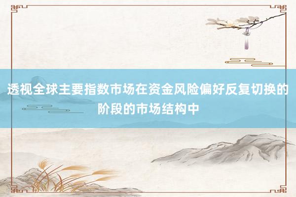透视全球主要指数市场在资金风险偏好反复切换的阶段的市场结构中