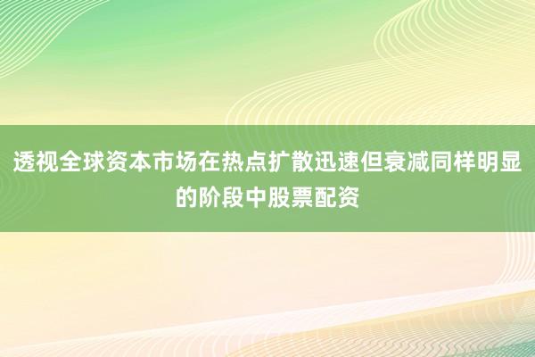 透视全球资本市场在热点扩散迅速但衰减同样明显的阶段中股票配资