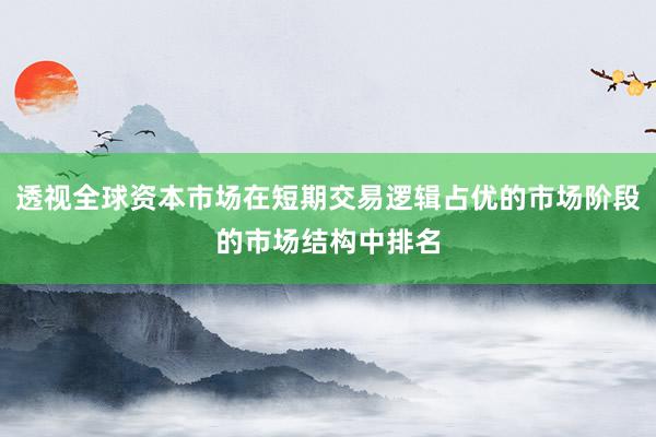 透视全球资本市场在短期交易逻辑占优的市场阶段的市场结构中排名