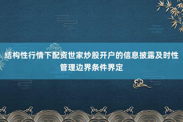 结构性行情下配资世家炒股开户的信息披露及时性管理边界条件界定