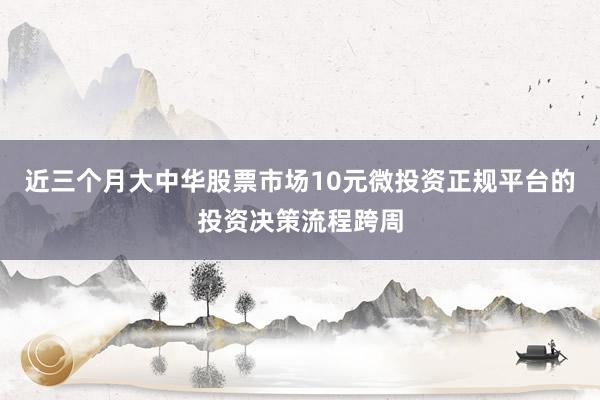 近三个月大中华股票市场10元微投资正规平台的投资决策流程跨周