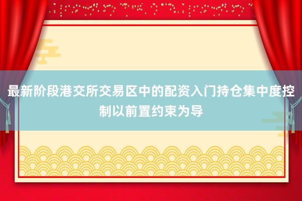 最新阶段港交所交易区中的配资入门持仓集中度控制以前置约束为导