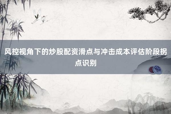 风控视角下的炒股配资滑点与冲击成本评估阶段拐点识别