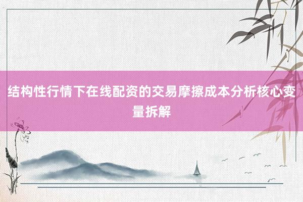结构性行情下在线配资的交易摩擦成本分析核心变量拆解