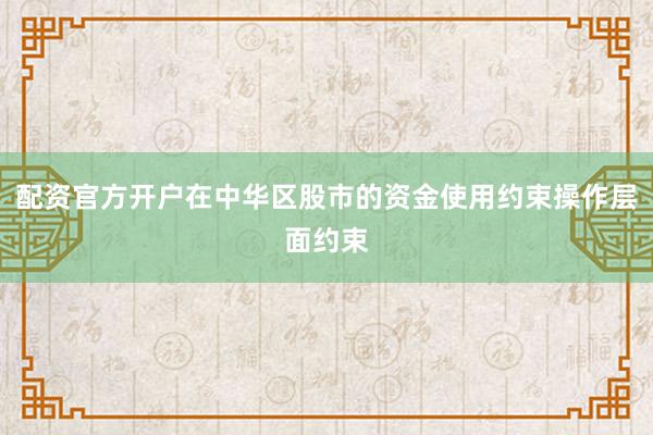 配资官方开户在中华区股市的资金使用约束操作层面约束