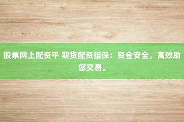 股票网上配资平 期货配资担保：资金安全，高效助您交易。