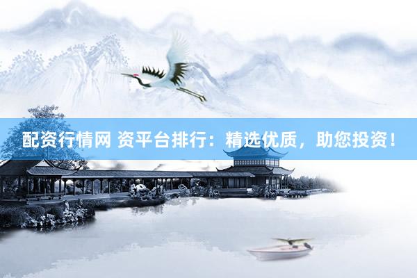 配资行情网 资平台排行：精选优质，助您投资！