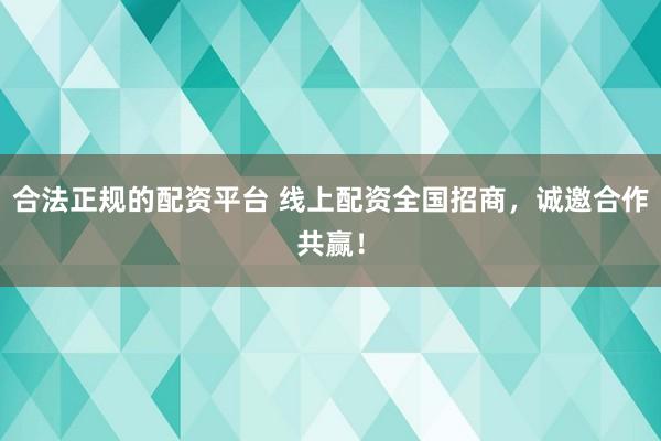 合法正规的配资平台 线上配资全国招商，诚邀合作共赢！
