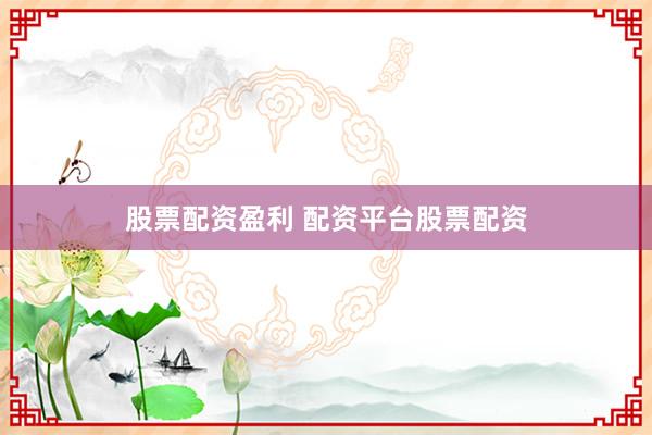 股票配资盈利 配资平台股票配资