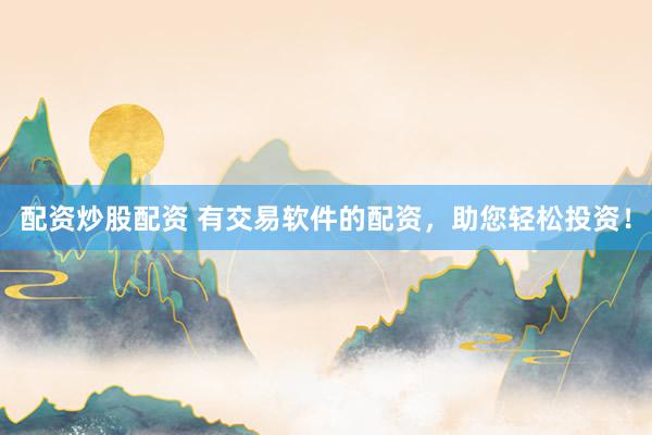 配资炒股配资 有交易软件的配资，助您轻松投资！