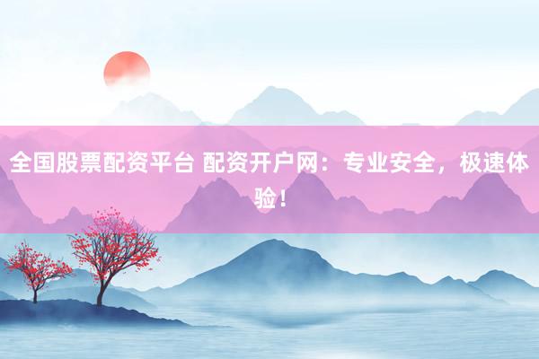 全国股票配资平台 配资开户网：专业安全，极速体验！