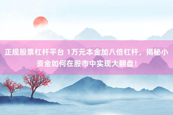 正规股票杠杆平台 1万元本金加八倍杠杆，揭秘小资金如何在股市中实现大翻盘！
